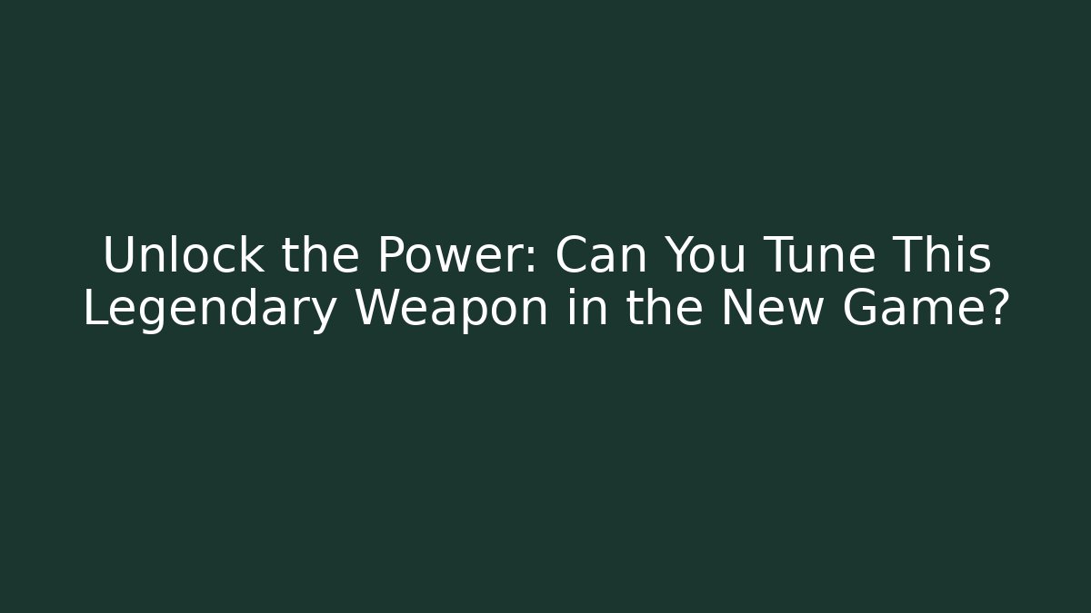 Unlock the Power: Can You Tune This Legendary Weapon in the New Game?
