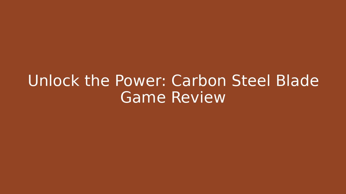 Unlock the Power: Carbon Steel Blade Game Review
