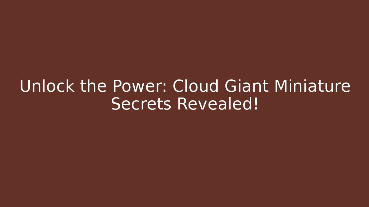 Unlock the Power: Cloud Giant Miniature Secrets Revealed!