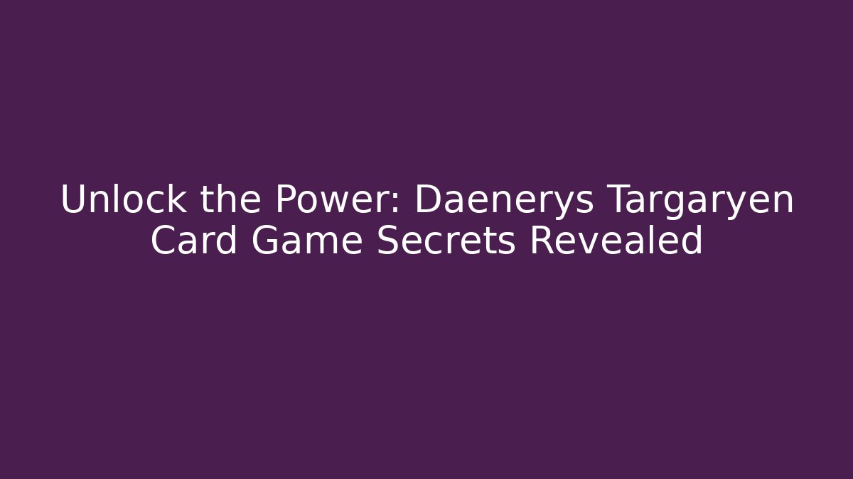 Unlock the Power: Daenerys Targaryen Card Game Secrets Revealed