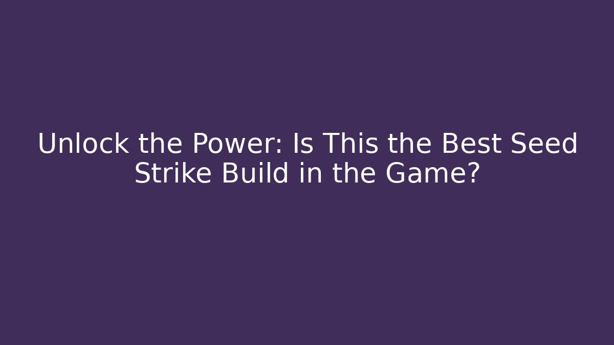 Unlock the Power: Is This the Best Seed Strike Build in the Game?