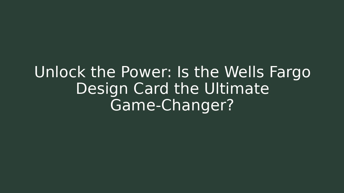 Unlock the Power: Is the Wells Fargo Design Card the Ultimate Game-Changer?
