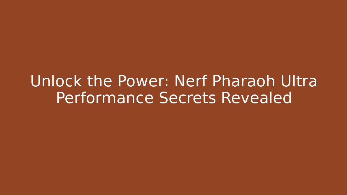 Unlock the Power: Nerf Pharaoh Ultra Performance Secrets Revealed