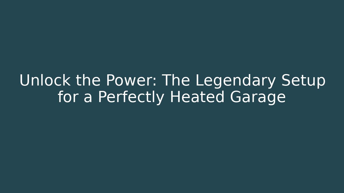 Unlock the Power: The Legendary Setup for a Perfectly Heated Garage