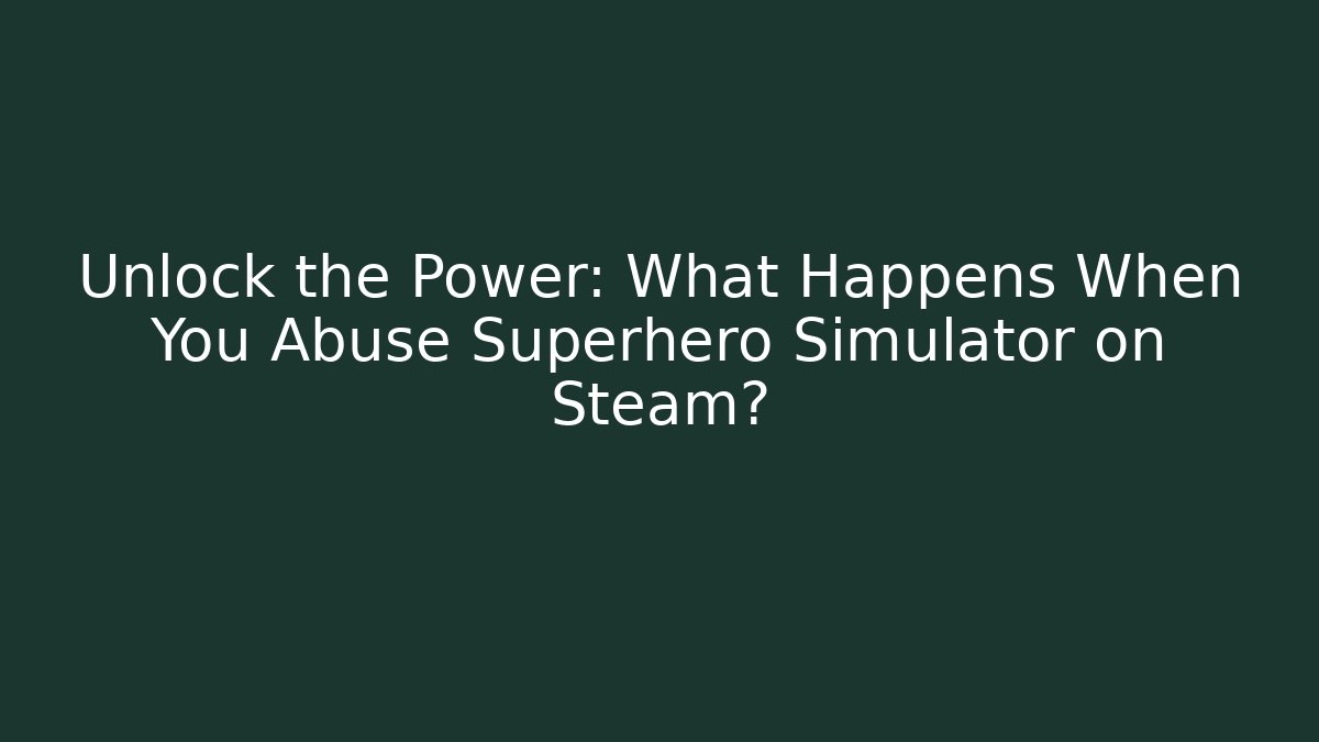 Unlock the Power: What Happens When You Abuse Superhero Simulator on Steam?