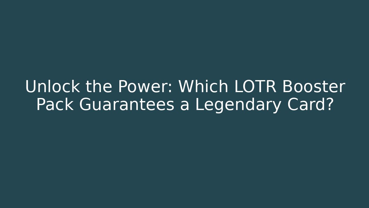 Unlock the Power: Which LOTR Booster Pack Guarantees a Legendary Card?
