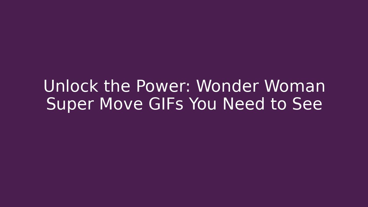 Unlock the Power: Wonder Woman Super Move GIFs You Need to See