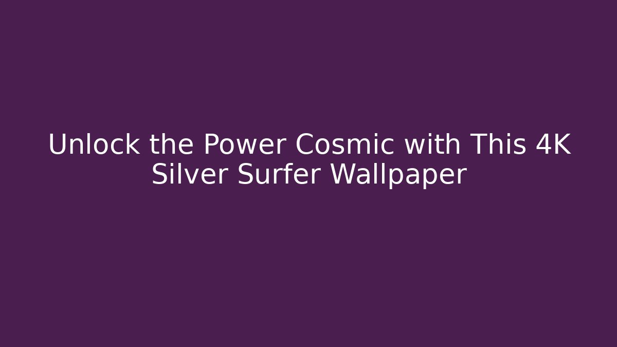 Unlock the Power Cosmic with This 4K Silver Surfer Wallpaper