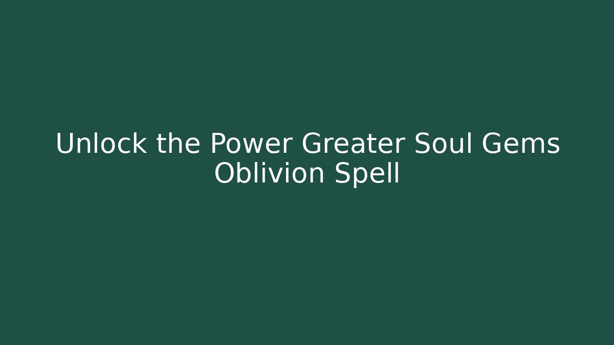 Unlock the Power Greater Soul Gems Oblivion Spell