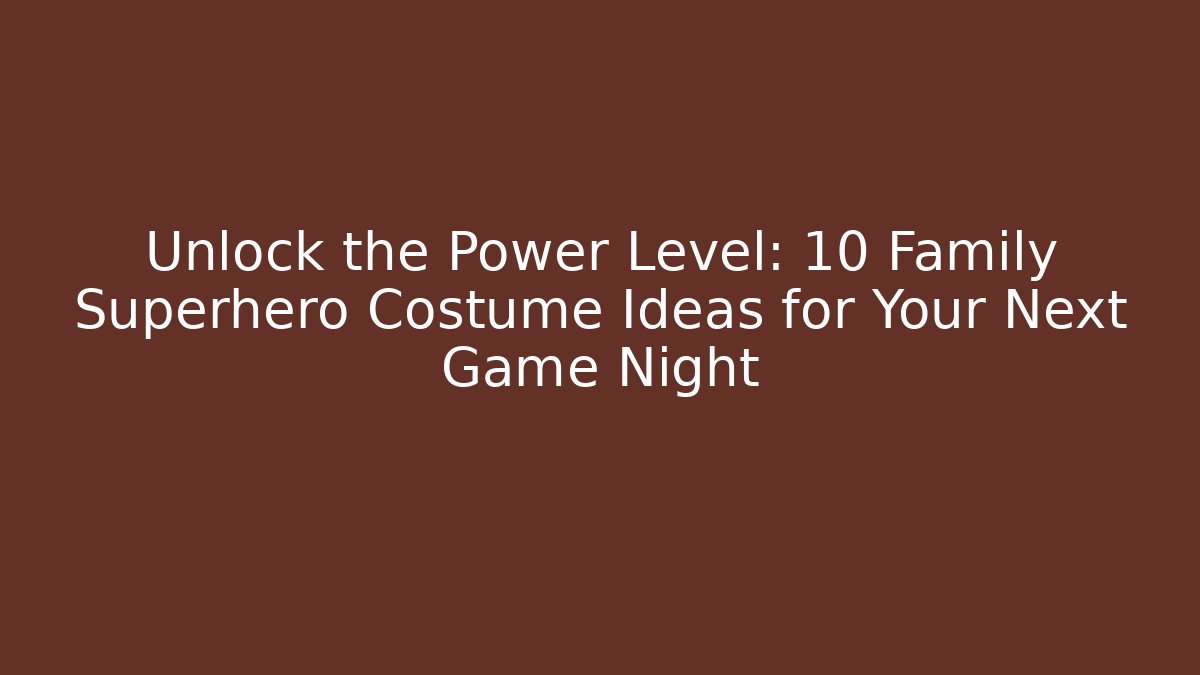 Unlock the Power Level: 10 Family Superhero Costume Ideas for Your Next Game Night