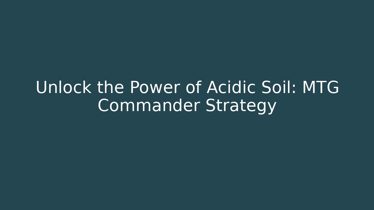 Unlock the Power of Acidic Soil: MTG Commander Strategy