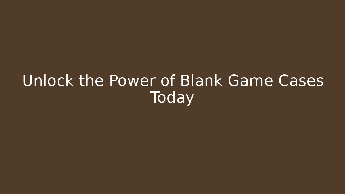 Unlock the Power of Blank Game Cases Today