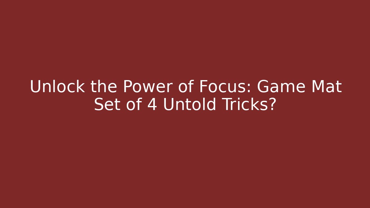Unlock the Power of Focus: Game Mat Set of 4 Untold Tricks?