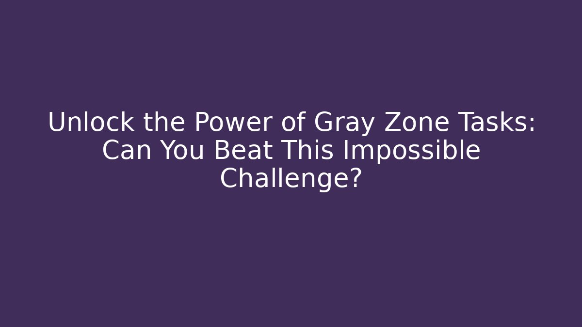 Unlock the Power of Gray Zone Tasks: Can You Beat This Impossible Challenge?