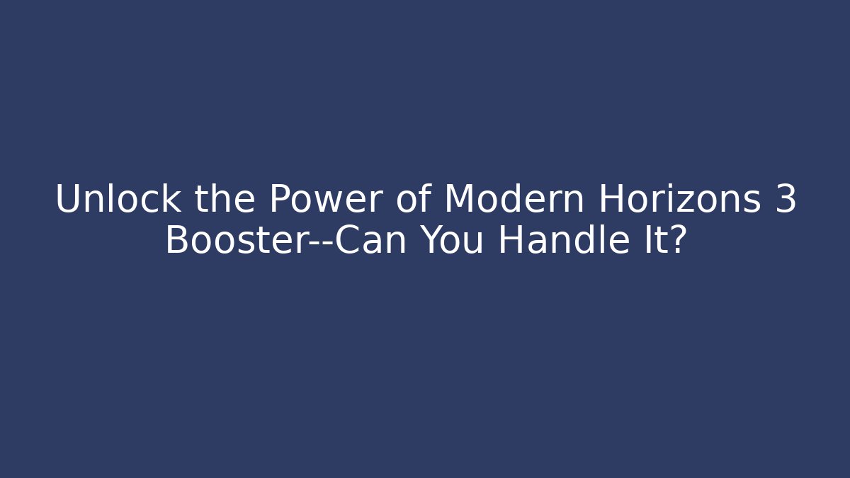 Unlock the Power of Modern Horizons 3 Booster—Can You Handle It?