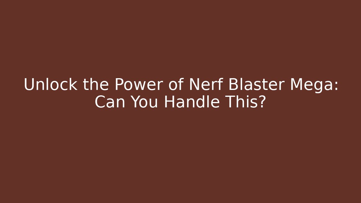 Unlock the Power of Nerf Blaster Mega: Can You Handle This?