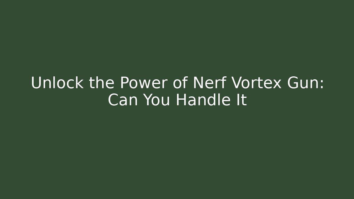 Unlock the Power of Nerf Vortex Gun: Can You Handle It