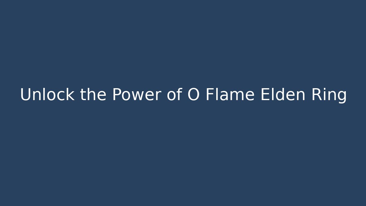 Unlock the Power of O Flame Elden Ring - Critter Realm