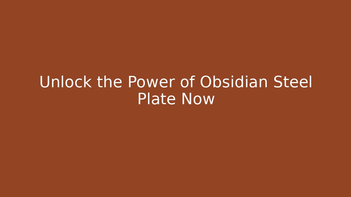 Unlock the Power of Obsidian Steel Plate Now