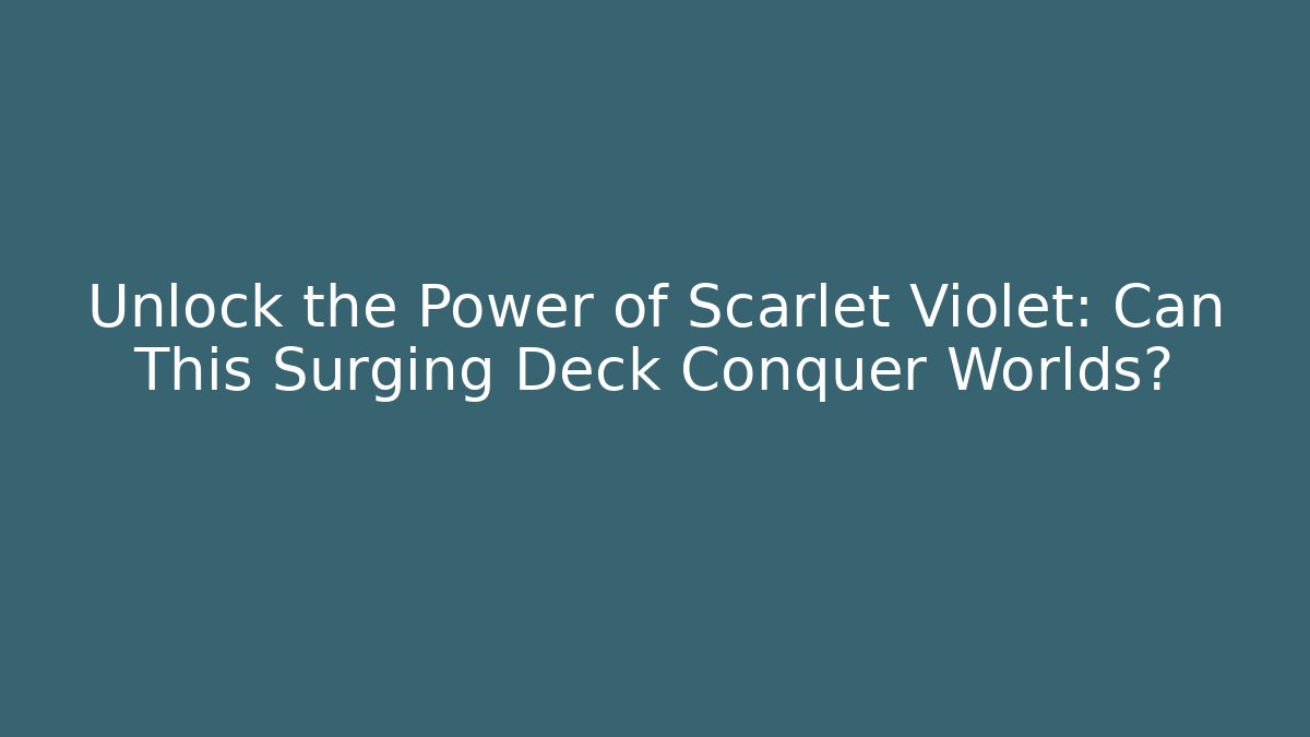 Unlock the Power of Scarlet Violet: Can This Surging Deck Conquer Worlds?