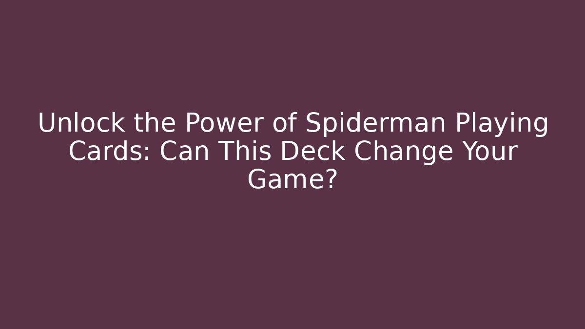 Unlock the Power of Spiderman Playing Cards: Can This Deck Change Your Game?