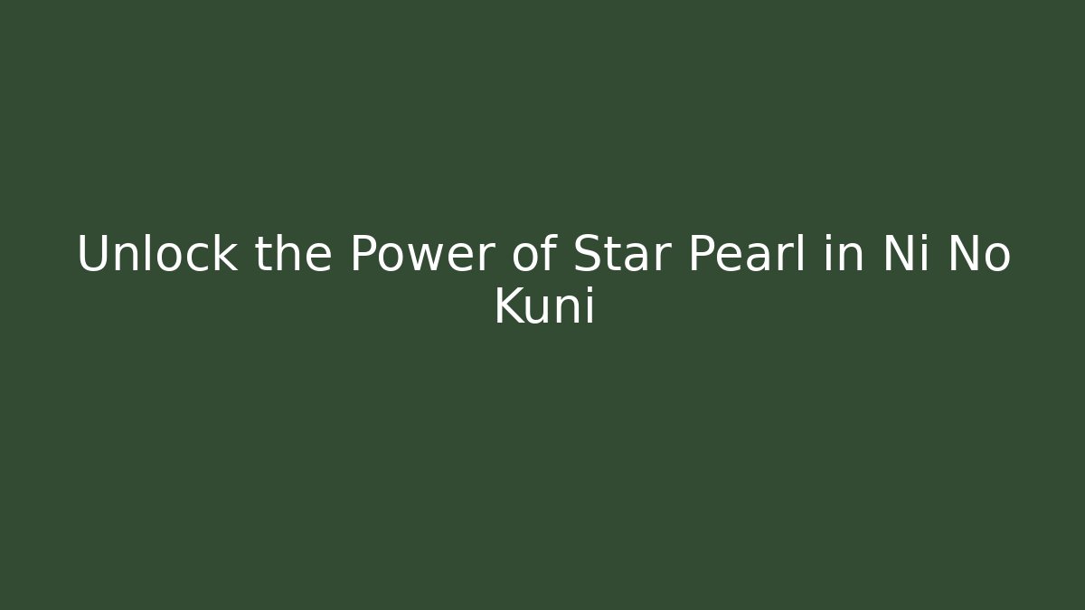 Unlock the Power of Star Pearl in Ni No Kuni
