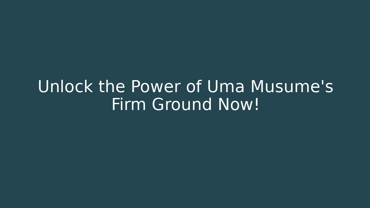 Unlock the Power of Uma Musume's Firm Ground Now!