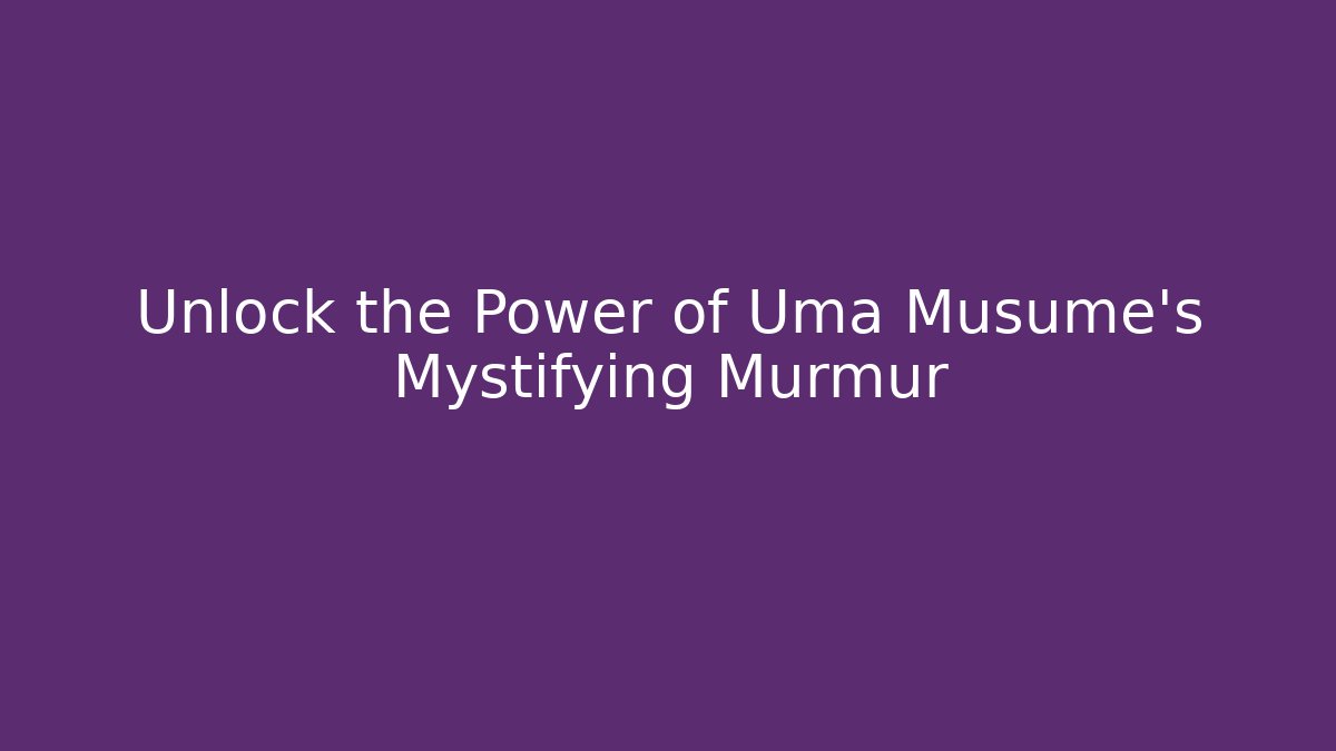 Unlock the Power of Uma Musume's Mystifying Murmur