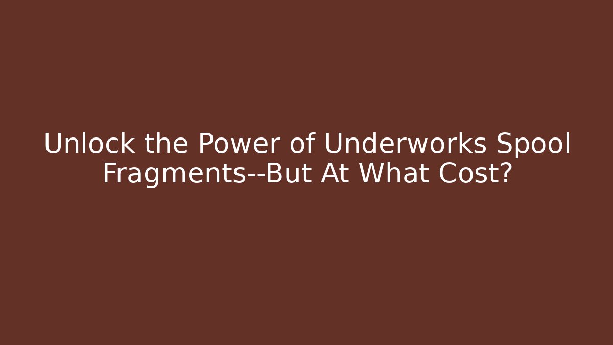 Unlock the Power of Underworks Spool Fragments—But At What Cost?