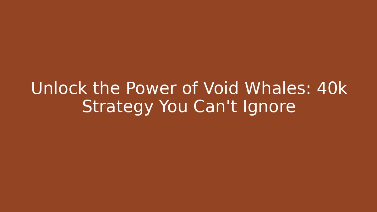 Unlock the Power of Void Whales: 40k Strategy You Can't Ignore