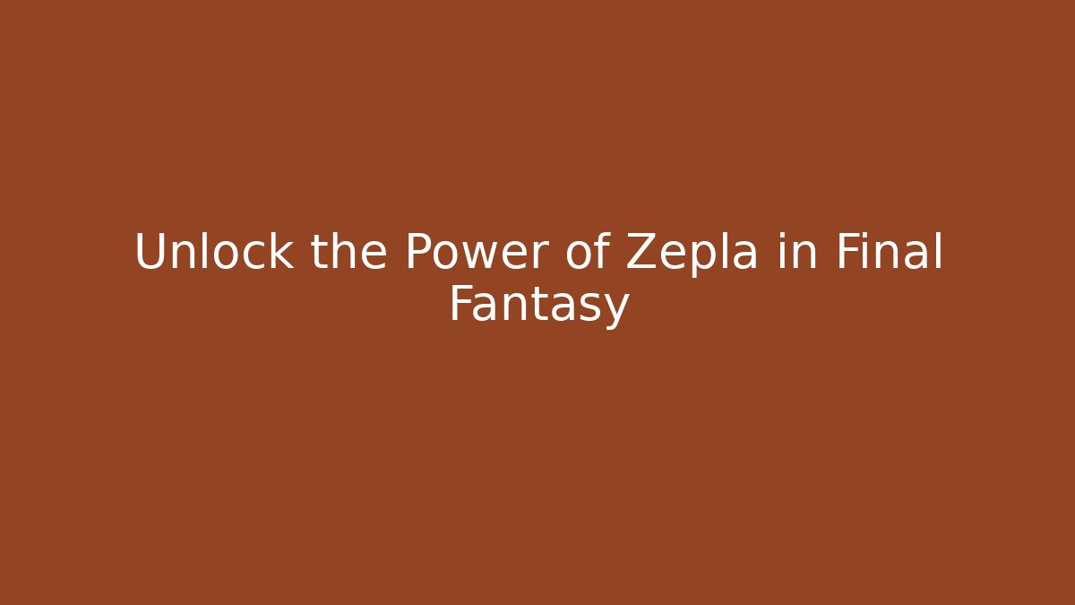 Unlock the Power of Zepla in Final Fantasy