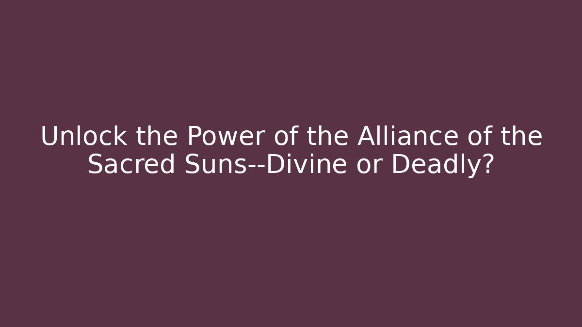 Unlock the Power of the Alliance of the Sacred Suns—Divine or Deadly?