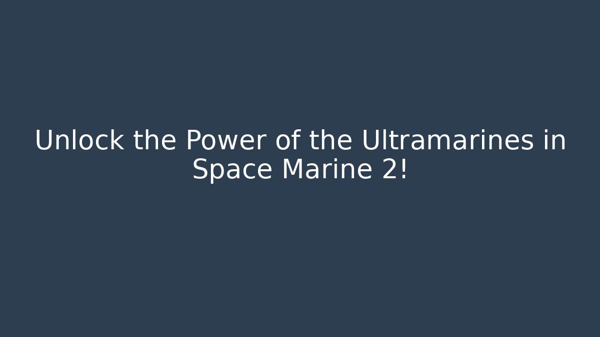 Unlock the Power of the Ultramarines in Space Marine 2!
