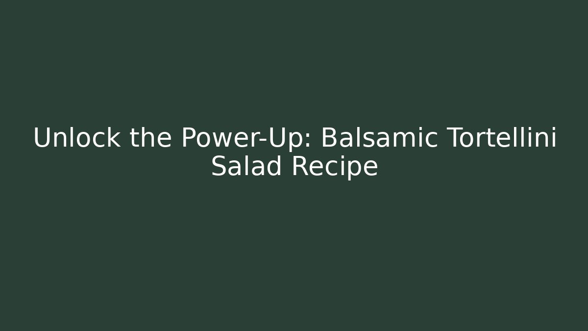 Unlock the Power-Up: Balsamic Tortellini Salad Recipe