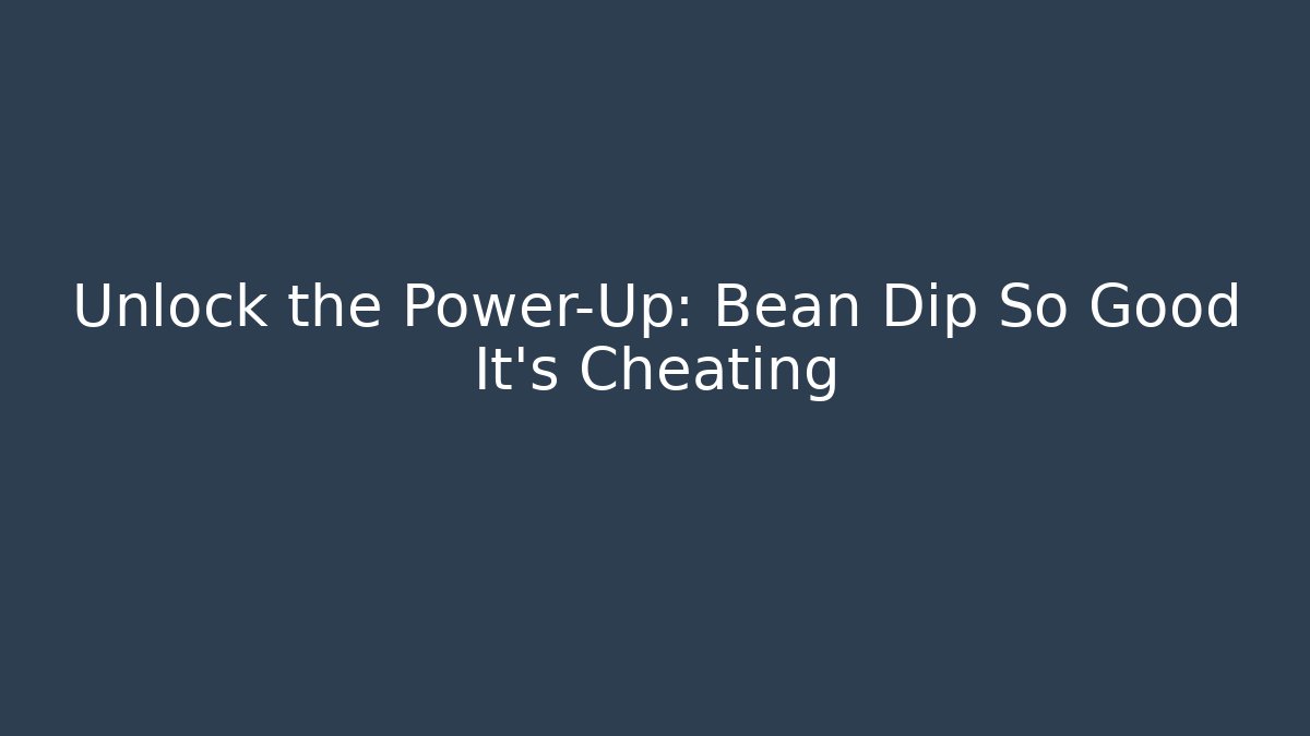 Unlock the Power-Up: Bean Dip So Good It’s Cheating