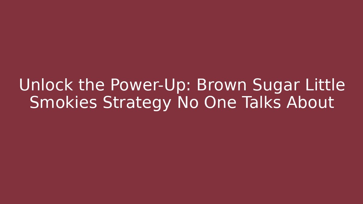 Unlock the Power-Up: Brown Sugar Little Smokies Strategy No One Talks About