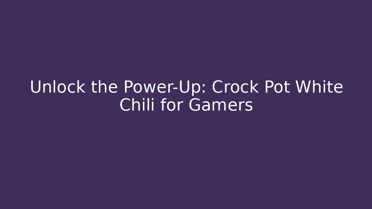 Unlock the Power-Up: Crock Pot White Chili for Gamers