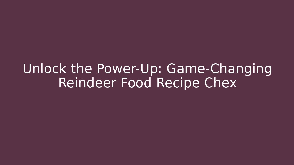 Unlock the Power-Up: Game-Changing Reindeer Food Recipe Chex