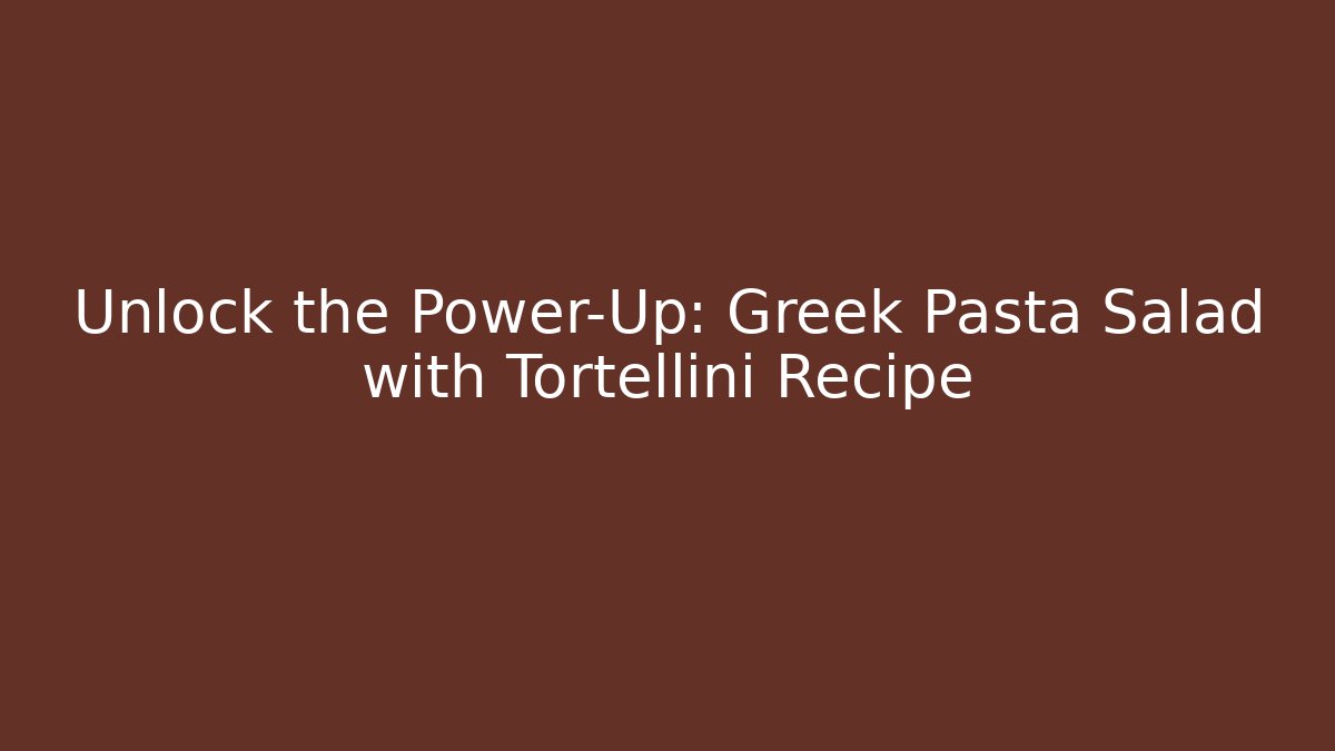Unlock the Power-Up: Greek Pasta Salad with Tortellini Recipe