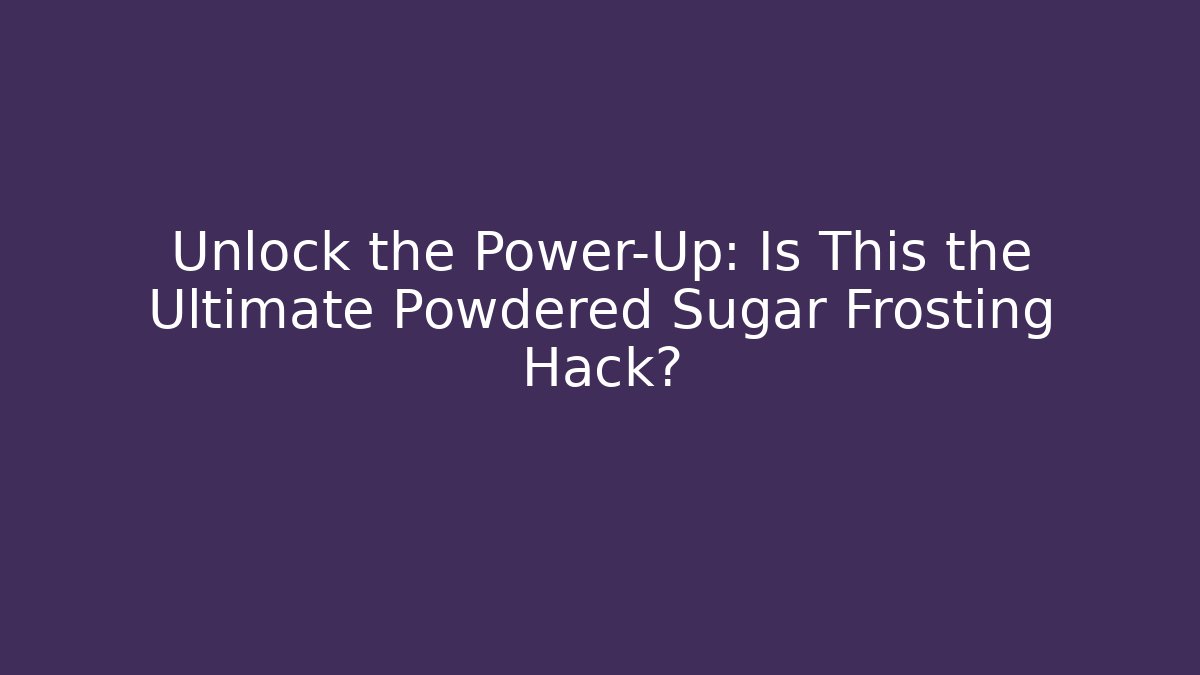 Unlock the Power-Up: Is This the Ultimate Powdered Sugar Frosting Hack?