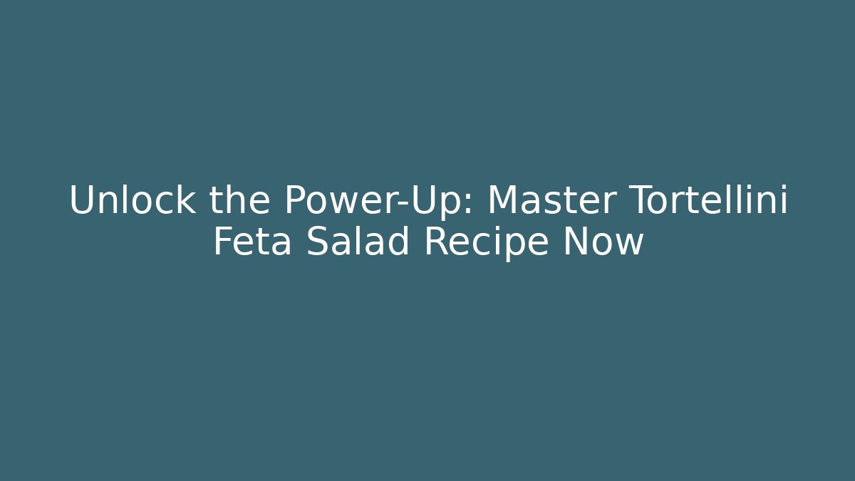 Unlock the Power-Up: Master Tortellini Feta Salad Recipe Now