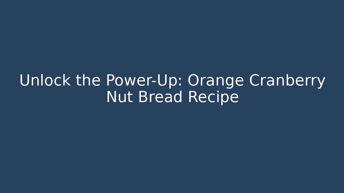 Unlock the Power-Up: Orange Cranberry Nut Bread Recipe
