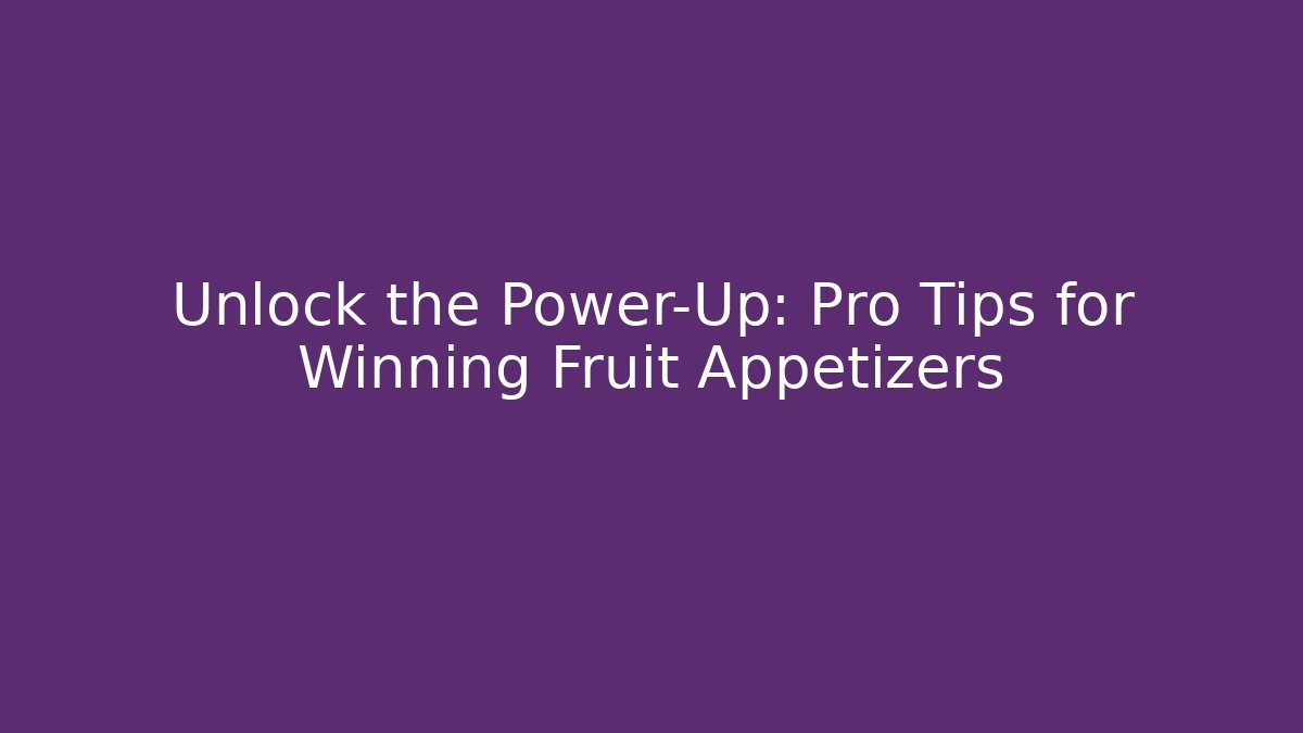 Unlock the Power-Up: Pro Tips for Winning Fruit Appetizers