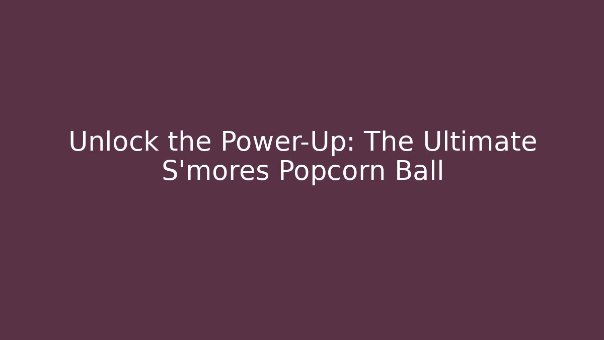 Unlock the Power-Up: The Ultimate S'mores Popcorn Ball