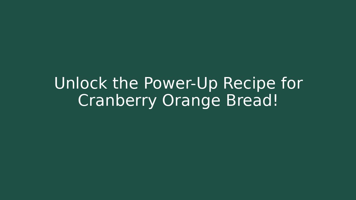 Unlock the Power-Up Recipe for Cranberry Orange Bread!