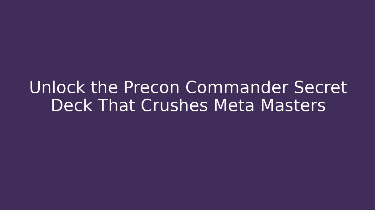 Unlock the Precon Commander Secret Deck That Crushes Meta Masters