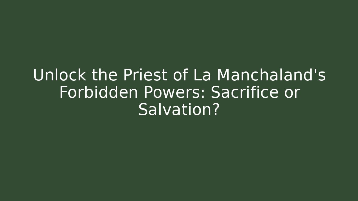 Unlock the Priest of La Manchaland's Forbidden Powers: Sacrifice or Salvation?