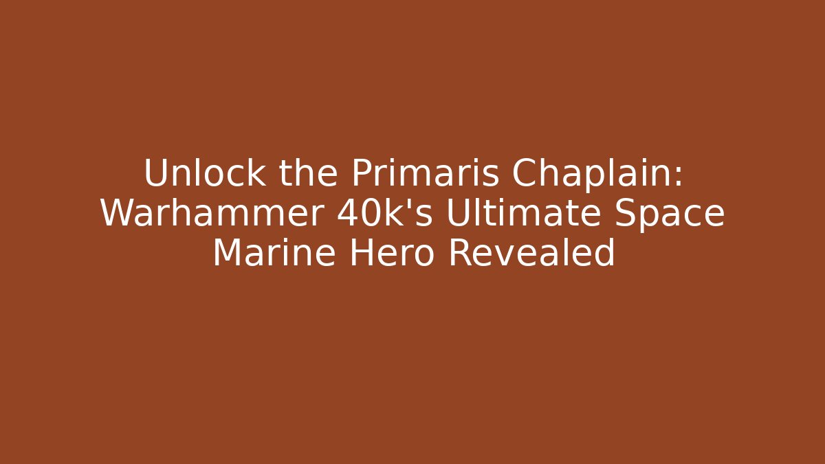Unlock the Primaris Chaplain: Warhammer 40k’s Ultimate Space Marine Hero Revealed
