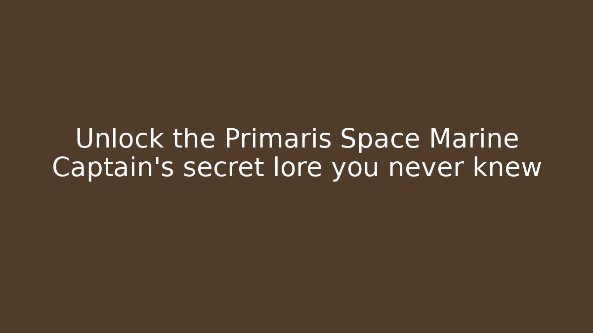 Unlock the Primaris Space Marine Captain's secret lore you never knew