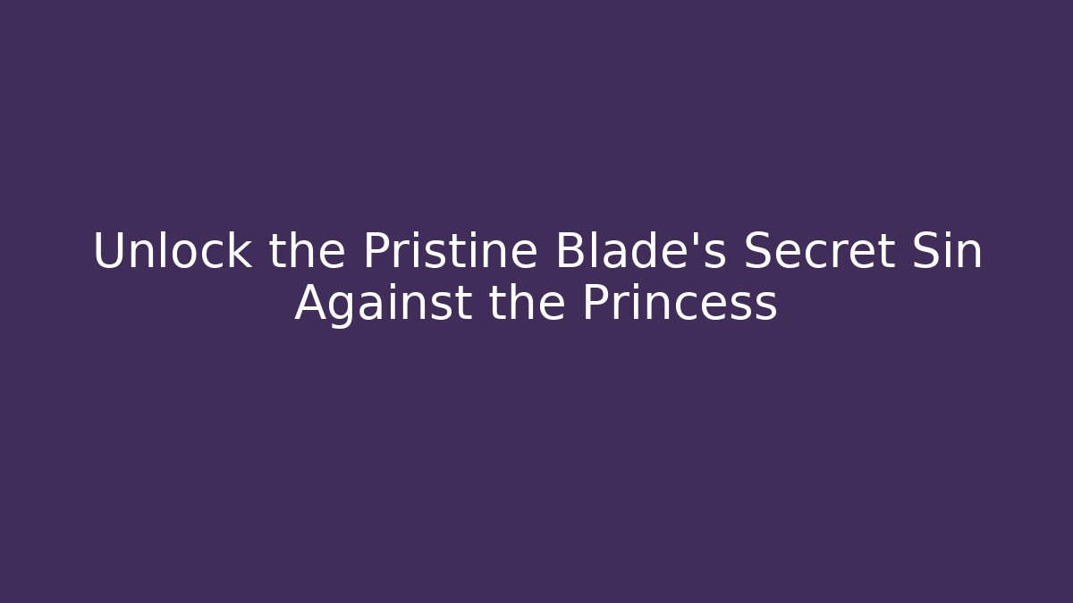 Unlock the Pristine Blade's Secret Sin Against the Princess
